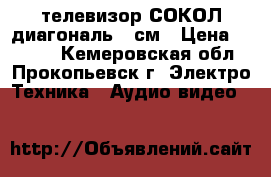 телевизор СОКОЛ диагональ54 см › Цена ­ 1 500 - Кемеровская обл., Прокопьевск г. Электро-Техника » Аудио-видео   